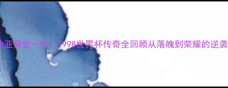 图片 🌟克罗地亚黄金一代：1998世界杯传奇全回顾从落魄到荣耀的逆袭之路🌟1