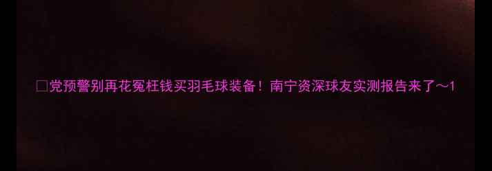 图片 🌟党预警别再花冤枉钱买羽毛球装备！南宁资深球友实测报告来了～1