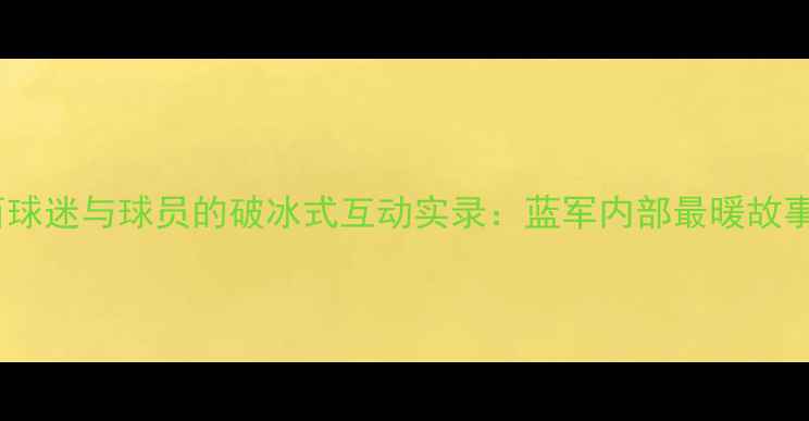 图片 🌟切尔西球迷与球员的破冰式互动实录：蓝军内部最暖故事！👥💬1