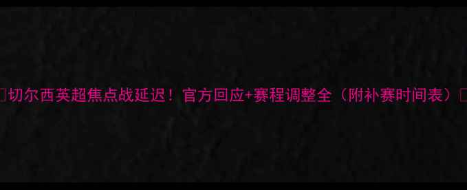 图片 🌟切尔西英超焦点战延迟！官方回应+赛程调整全（附补赛时间表）🌟