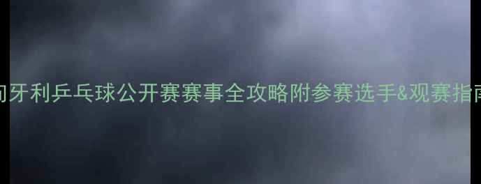 图片 🌟匈牙利乒乓球公开赛赛事全攻略附参赛选手&观赛指南🌟