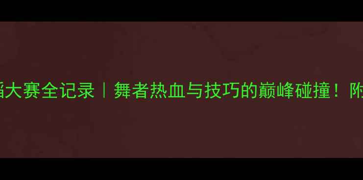 图片 🌟北京国际竞技舞蹈大赛全记录｜舞者热血与技巧的巅峰碰撞！附参赛攻略+高燃瞬间