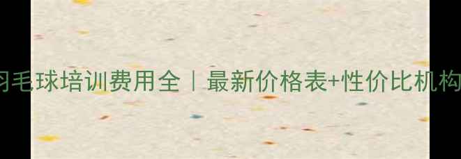 图片 🌟北京羽毛球培训费用全｜最新价格表+性价比机构推荐🏸2