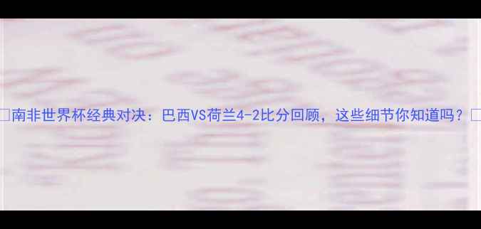 图片 🌟南非世界杯经典对决：巴西VS荷兰4-2比分回顾，这些细节你知道吗？🌟