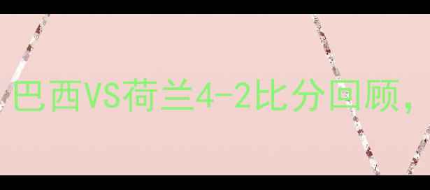 图片 🌟南非世界杯经典对决：巴西VS荷兰4-2比分回顾，这些细节你知道吗？🌟2