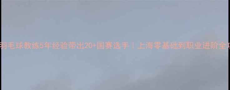 图片 🌟周斌羽毛球教练5年经验带出20+国赛选手｜上海零基础到职业进阶全攻略🏸1