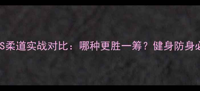 图片 🌟咏春拳VS柔道实战对比：哪种更胜一筹？健身防身必看技巧🌟