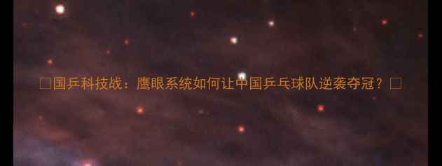 图片 🌟国乒科技战：鹰眼系统如何让中国乒乓球队逆袭夺冠？🏆