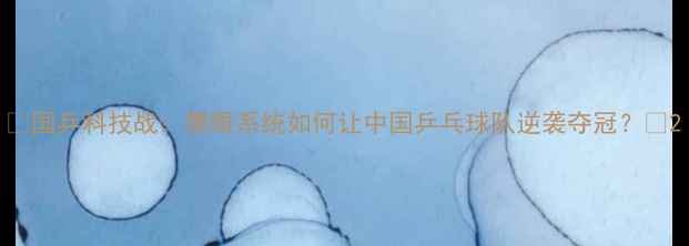 图片 🌟国乒科技战：鹰眼系统如何让中国乒乓球队逆袭夺冠？🏆2