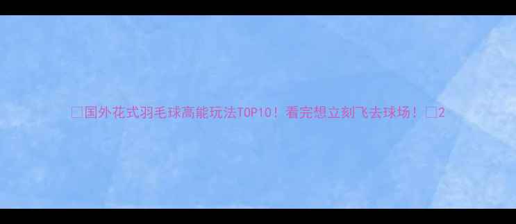 图片 🌟国外花式羽毛球高能玩法TOP10！看完想立刻飞去球场！🌟2