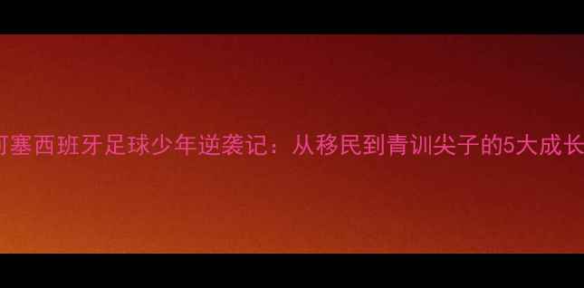 图片 🌟圣何塞西班牙足球少年逆袭记：从移民到青训尖子的5大成长秘籍2