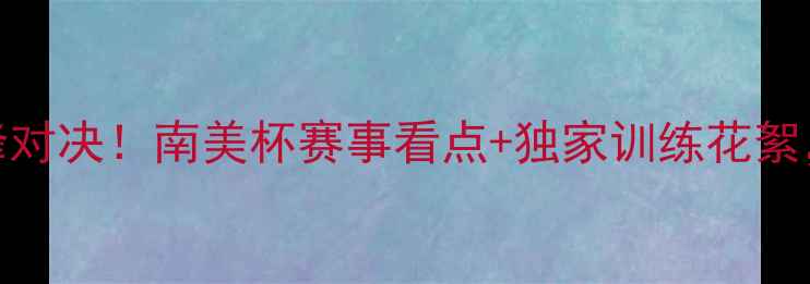 图片 🌟天佑与秘鲁球员的巅峰对决！南美杯赛事看点+独家训练花絮，热血战记值得收藏！🌟