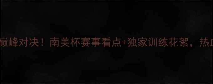 图片 🌟天佑与秘鲁球员的巅峰对决！南美杯赛事看点+独家训练花絮，热血战记值得收藏！🌟1