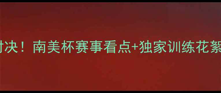 图片 🌟天佑与秘鲁球员的巅峰对决！南美杯赛事看点+独家训练花絮，热血战记值得收藏！🌟2