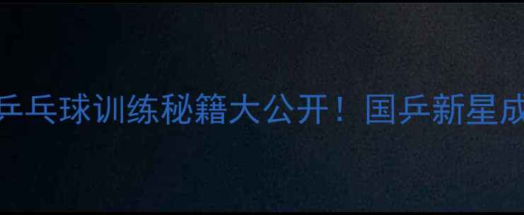 图片 🌟天津张楠乒乓球训练秘籍大公开！国乒新星成长之路🏓💥