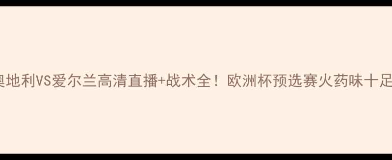 图片 🌟奥地利VS爱尔兰高清直播+战术全！欧洲杯预选赛火药味十足🔥1