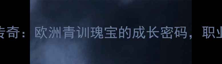 图片 🌟安达卢西亚足球传奇：欧洲青训瑰宝的成长密码，职业球员养成全攻略🌟