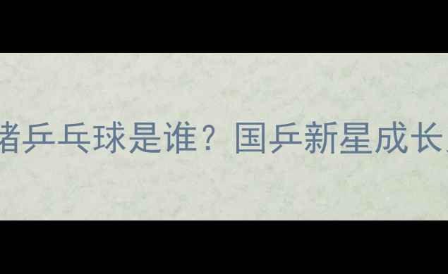 图片 🌟小猪乒乓球是谁？国乒新星成长史🌟2