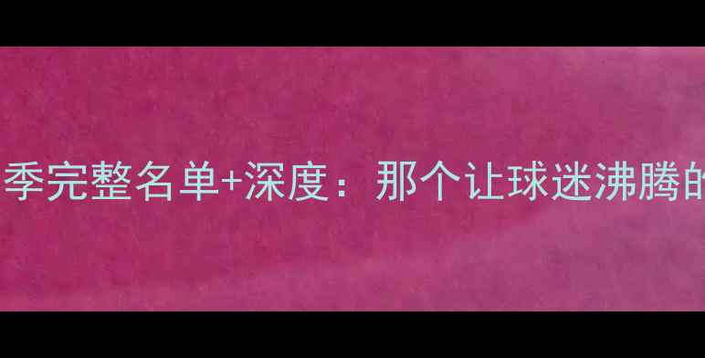 图片 🌟山东鲁能赛季完整名单+深度：那个让球迷沸腾的黄金赛季🔥1