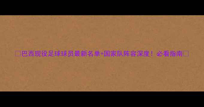图片 🌟巴西现役足球球员最新名单+国家队阵容深度！必看指南🌟