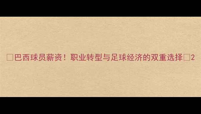 图片 🌟巴西球员薪资！职业转型与足球经济的双重选择🌟2