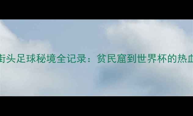 图片 🌟巴西街头足球秘境全记录：贫民窟到世界杯的热血传奇🌟