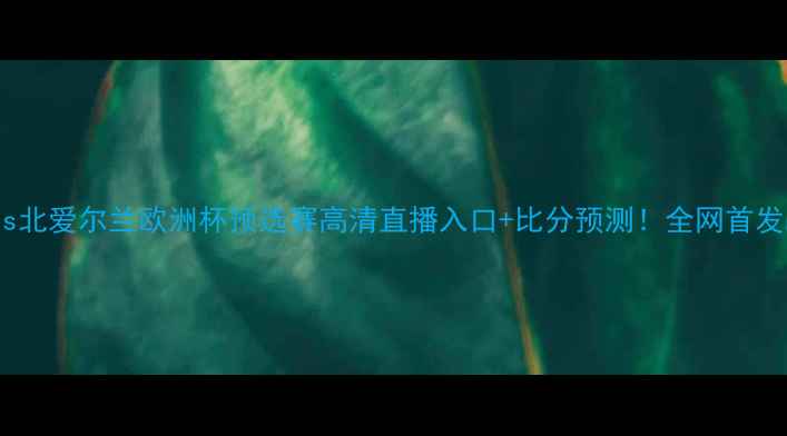 图片 🌟希腊vs北爱尔兰欧洲杯预选赛高清直播入口+比分预测！全网首发战术！1