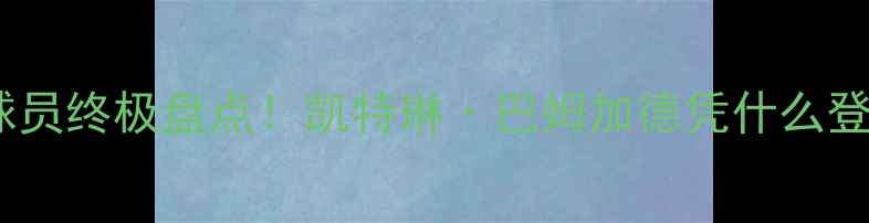 图片 🌟度世界女足最佳球员终极盘点！凯特琳·巴姆加德凭什么登顶？数据+故事全💥