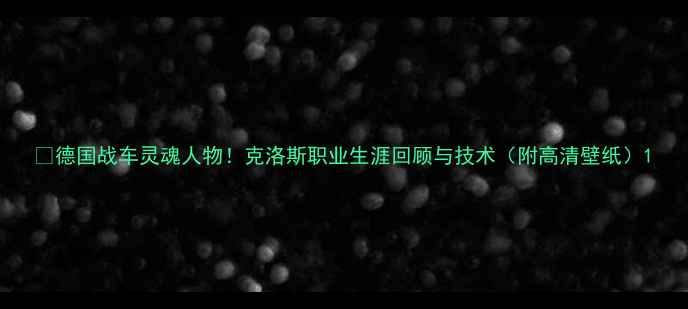 图片 🌟德国战车灵魂人物！克洛斯职业生涯回顾与技术（附高清壁纸）1