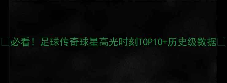图片 🌟必看！足球传奇球星高光时刻TOP10+历史级数据🌟