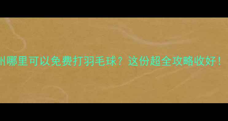 图片 🌟惠州哪里可以免费打羽毛球？这份超全攻略收好！🏸💥1