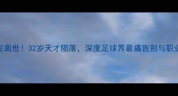 图片 🌟意大利国脚突发离世！32岁天才陨落，深度足球界最痛告别与职业球员健康管理🌟