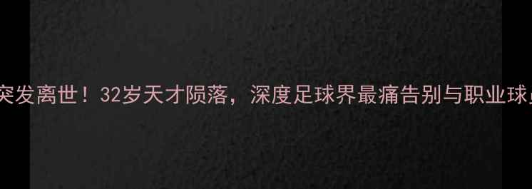 图片 🌟意大利国脚突发离世！32岁天才陨落，深度足球界最痛告别与职业球员健康管理🌟2