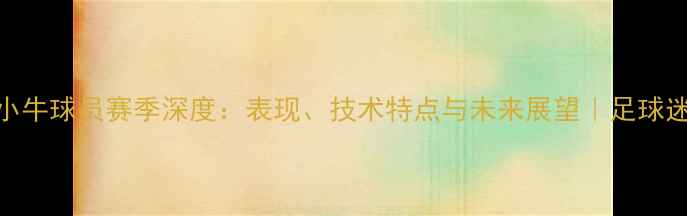 图片 🌟意大利小牛球员赛季深度：表现、技术特点与未来展望｜足球迷必看！🌟