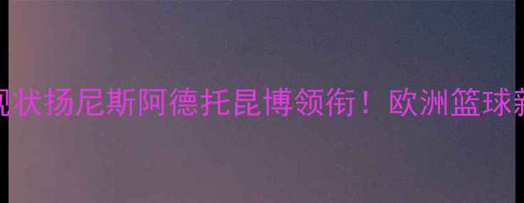 图片 🌟捷克NBA球员现状扬尼斯阿德托昆博领衔！欧洲篮球新势力崛起全✨1