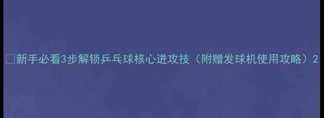 图片 🌟新手必看3步解锁乒乓球核心进攻技（附赠发球机使用攻略）2