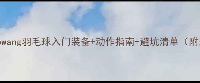 图片 🌟新手必看！bowang羽毛球入门装备+动作指南+避坑清单（附最新装备推荐）