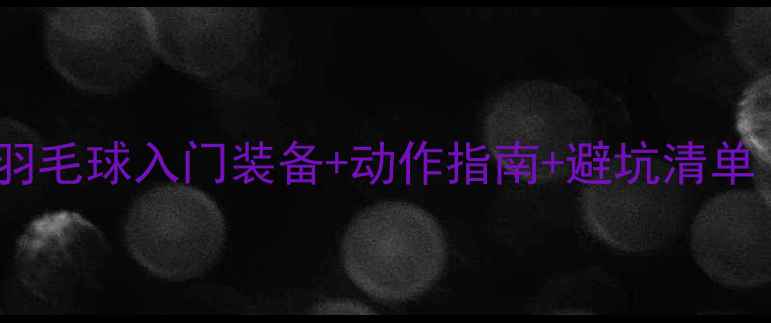 图片 🌟新手必看！bowang羽毛球入门装备+动作指南+避坑清单（附最新装备推荐）2