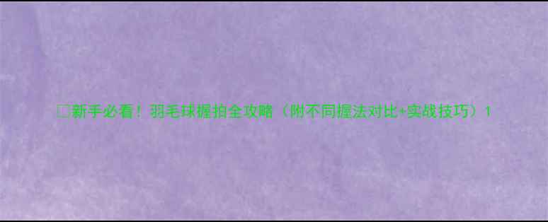 图片 🌟新手必看！羽毛球握拍全攻略（附不同握法对比+实战技巧）1