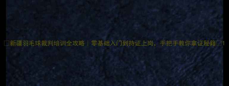 图片 🌟新疆羽毛球裁判培训全攻略｜零基础入门到持证上岗，手把手教你拿证秘籍🌟1