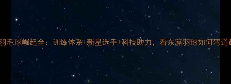 图片 🌟日本羽毛球崛起全：训练体系+新星选手+科技助力，看东瀛羽球如何弯道超车！2