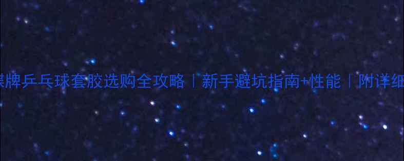 图片 🌟日本蝴蝶牌乒乓球套胶选购全攻略｜新手避坑指南+性能｜附详细参数对比1