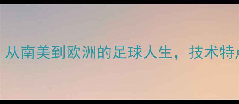 图片 🌟智利传奇Vidal：从南美到欧洲的足球人生，技术特点与经典战役全！1