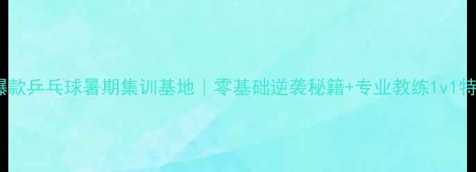 图片 🌟暑期爆款乒乓球暑期集训基地｜零基础逆袭秘籍+专业教练1v1特训！🏓1