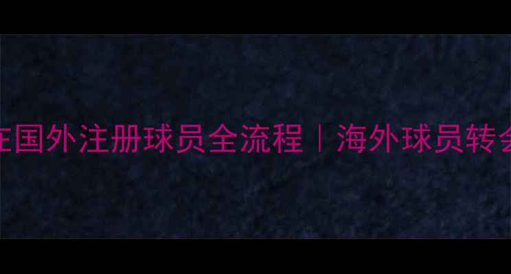 图片 🌟最新指南在国外注册球员全流程｜海外球员转会避坑攻略🌟