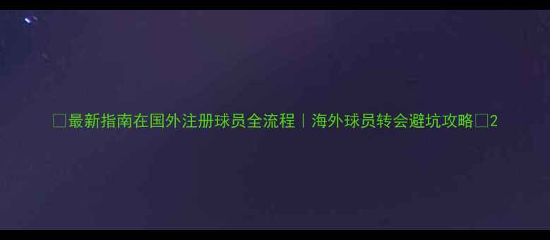 图片 🌟最新指南在国外注册球员全流程｜海外球员转会避坑攻略🌟2