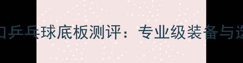 图片 🌟朝鲜进口乒乓球底板测评：专业级装备与选购指南🌟