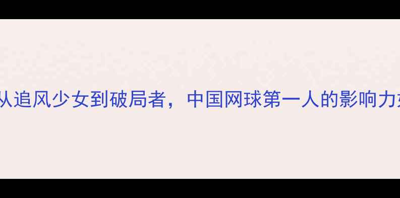图片 🌟李娜WTA传奇：从追风少女到破局者，中国网球第一人的影响力如何改写历史？🌟
