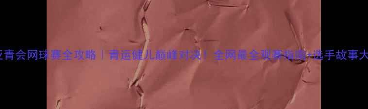 图片 🌟杭州亚青会网球赛全攻略｜青运健儿巅峰对决！全网最全观赛指南+选手故事大公开🏆1