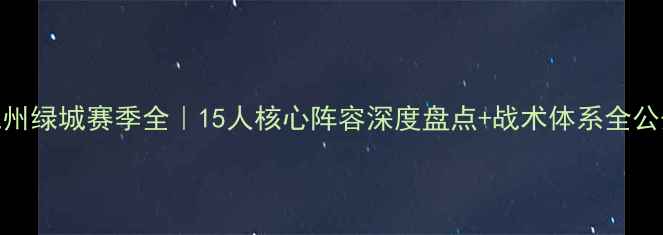 图片 🌟杭州绿城赛季全｜15人核心阵容深度盘点+战术体系全公开🔥